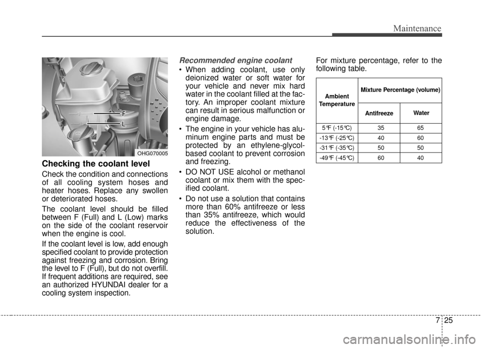 Hyundai Azera 2017 Owners Manual 725
Maintenance
Checking the coolant level
Check the condition and connections
of all cooling system hoses and
heater hoses. Replace any swollen
or deteriorated hoses.
The coolant level should be fill Hyundai Azera 2017 Owners Manual 725
Maintenance
Checking the coolant level
Check the condition and connections
of all cooling system hoses and
heater hoses. Replace any swollen
or deteriorated hoses.
The coolant level should be fill