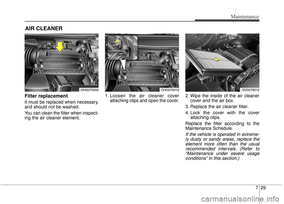 Hyundai Azera 2017 Owners Manual 729
Maintenance
AIR CLEANER
Filter replacement
It must be replaced when necessary,
and should not be washed.
You can clean the filter when inspect-
ing the air cleaner element.1. Loosen the air clea Hyundai Azera 2017 Owners Manual 729
Maintenance
AIR CLEANER
Filter replacement
It must be replaced when necessary,
and should not be washed.
You can clean the filter when inspect-
ing the air cleaner element.1. Loosen the air clea