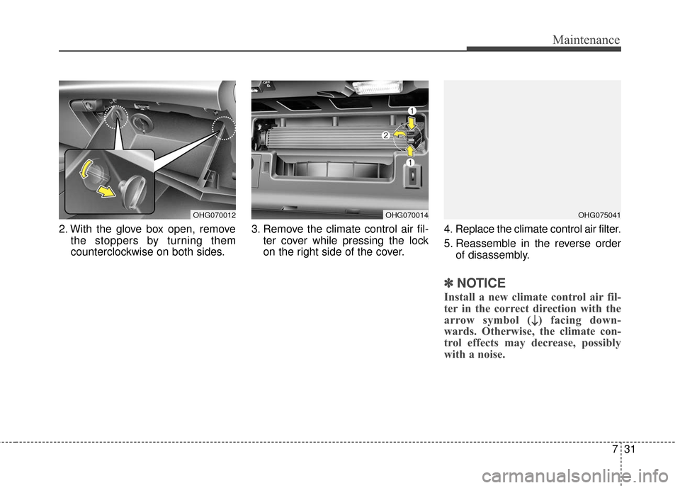 Hyundai Azera 2017 User Guide 731
Maintenance
2. With the glove box open, removethe stoppers by turning them
counterclockwise on both sides. 3. Remove the climate control air fil-
ter cover while pressing the lock
on the right sid