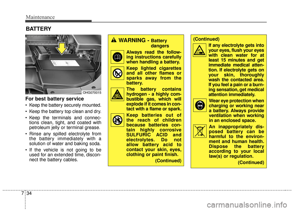 Hyundai Azera 2017 Owners Manual Maintenance
34
7
For best battery service
Keep the battery securely mounted.
Keep the battery top clean and dry.
Keep the terminals and connec-
tions clean, tight, and coated with
petroleum jelly o Hyundai Azera 2017 Owners Manual Maintenance
34
7
For best battery service
Keep the battery securely mounted.
Keep the battery top clean and dry.
Keep the terminals and connec-
tions clean, tight, and coated with
petroleum jelly o
