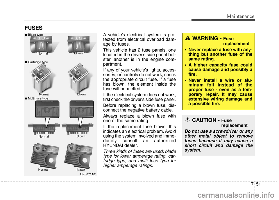 Hyundai Azera 2017 Owners Manual 751
Maintenance
FUSES
A vehicle’s electrical system is pro-
tected from electrical overload dam-
age by fuses.
This vehicle has 2 fuse panels, one
located in the driver’s side panel bol-
ster, ano Hyundai Azera 2017 Owners Manual 751
Maintenance
FUSES
A vehicle’s electrical system is pro-
tected from electrical overload dam-
age by fuses.
This vehicle has 2 fuse panels, one
located in the driver’s side panel bol-
ster, ano