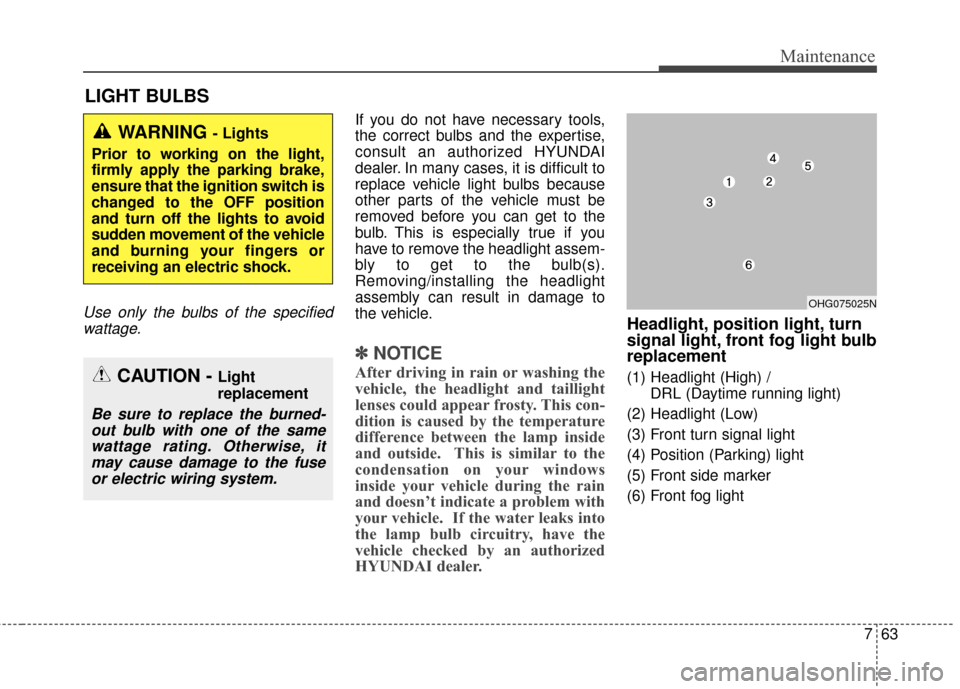 Hyundai Azera 2017 Owners Manual 763
Maintenance
LIGHT BULBS
Use only the bulbs of the specifiedwattage.
If you do not have necessary tools,
the correct bulbs and the expertise,
consult an authorized HYUNDAI
dealer. In many cases, it Hyundai Azera 2017 Owners Manual 763
Maintenance
LIGHT BULBS
Use only the bulbs of the specifiedwattage.
If you do not have necessary tools,
the correct bulbs and the expertise,
consult an authorized HYUNDAI
dealer. In many cases, it