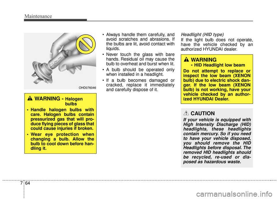 Hyundai Azera 2017 Owners Manual Maintenance
64
7
Always handle them carefully, and
avoid scratches and abrasions. If
the bulbs are lit, avoid contact with
liquids.
Never touch the glass with bare hands. Residual oil may cause the
Hyundai Azera 2017 Owners Manual Maintenance
64
7
Always handle them carefully, and
avoid scratches and abrasions. If
the bulbs are lit, avoid contact with
liquids.
Never touch the glass with bare hands. Residual oil may cause the