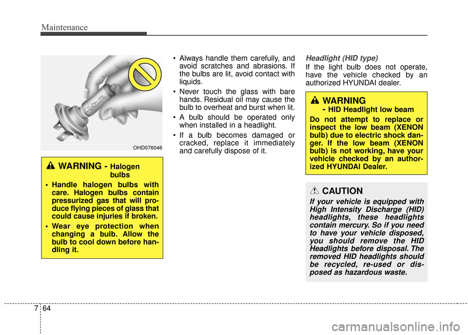 Hyundai Azera 2017  Owners Manual Maintenance
64
7
 Always handle them carefully, and
avoid scratches and abrasions. If
the bulbs are lit, avoid contact with
liquids.
 Never touch the glass with bare hands. Residual oil may cause the
