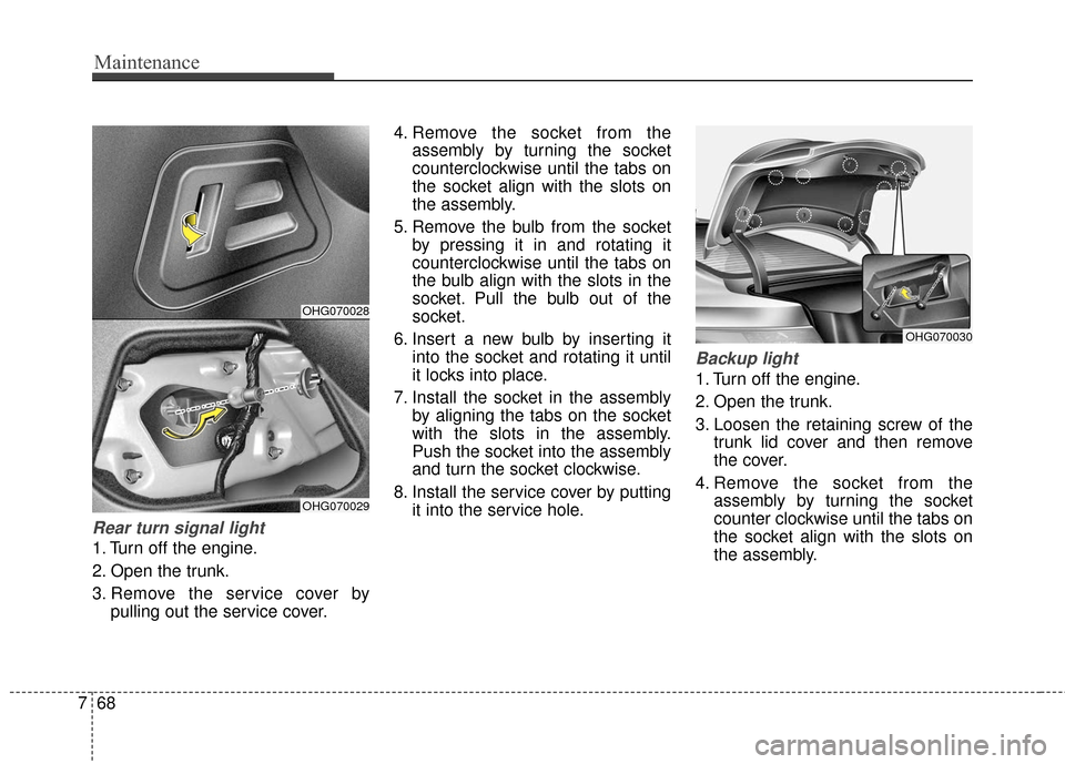 Hyundai Azera 2017 Owners Manual Maintenance
68
7
Rear turn signal light
1. Turn off the engine.
2. Open the trunk.
3. Remove the service cover by
pulling out the service cover. 4. Remove the socket from the
assembly by turning the Hyundai Azera 2017 Owners Manual Maintenance
68
7
Rear turn signal light
1. Turn off the engine.
2. Open the trunk.
3. Remove the service cover by
pulling out the service cover. 4. Remove the socket from the
assembly by turning the