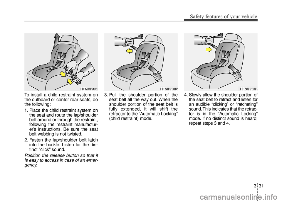 Hyundai Azera 2017 Service Manual 331
Safety features of your vehicle
To install a child restraint system on
the outboard or center rear seats, do
the following:
1. Place the child restraint system onthe seat and route the lap/shoulde