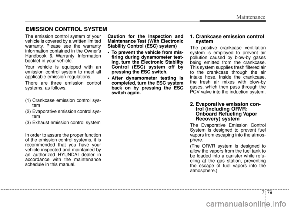 Hyundai Azera 2017  Owners Manual 779
Maintenance
EMISSION CONTROL SYSTEM
The emission control system of your
vehicle is covered by a written limited
warranty. Please see the warranty
information contained in the Owner’s
Handbook & 