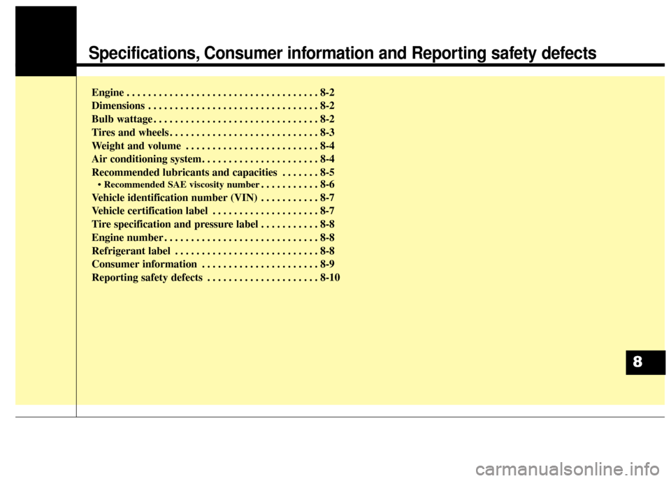 Hyundai Azera 2017  Owners Manual Specifications, Consumer information and Reporting safety defects
Engine . . . . . . . . . . . . . . . . . . . . . . . . . . . . . . . . . . . . \
8-2
Dimensions . . . . . . . . . . . . . . . . . . . 
