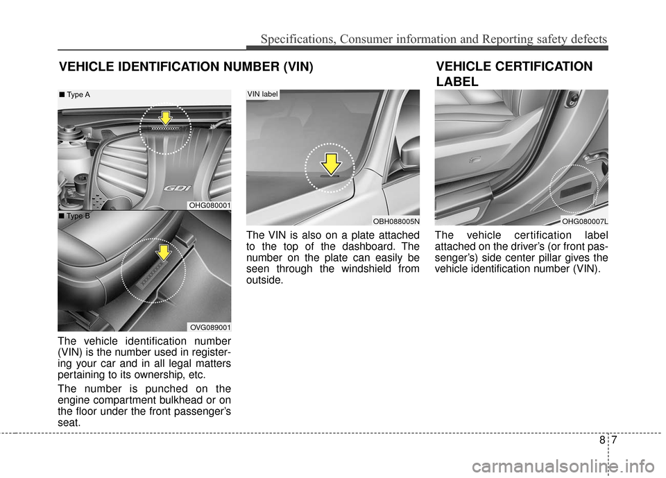 Hyundai Azera 2017 Owners Manual 87
Specifications, Consumer information and Reporting safety defects
VEHICLE IDENTIFICATION NUMBER (VIN)
The vehicle identification number
(VIN) is the number used in register-
ing your car and in all Hyundai Azera 2017 Owners Manual 87
Specifications, Consumer information and Reporting safety defects
VEHICLE IDENTIFICATION NUMBER (VIN)
The vehicle identification number
(VIN) is the number used in register-
ing your car and in all