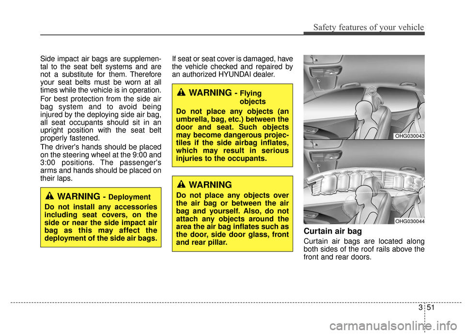 Hyundai Azera 2017  Owners Manual 351
Safety features of your vehicle
Side impact air bags are supplemen-
tal to the seat belt systems and are
not a substitute for them. Therefore
your seat belts must be worn at all
times while the ve