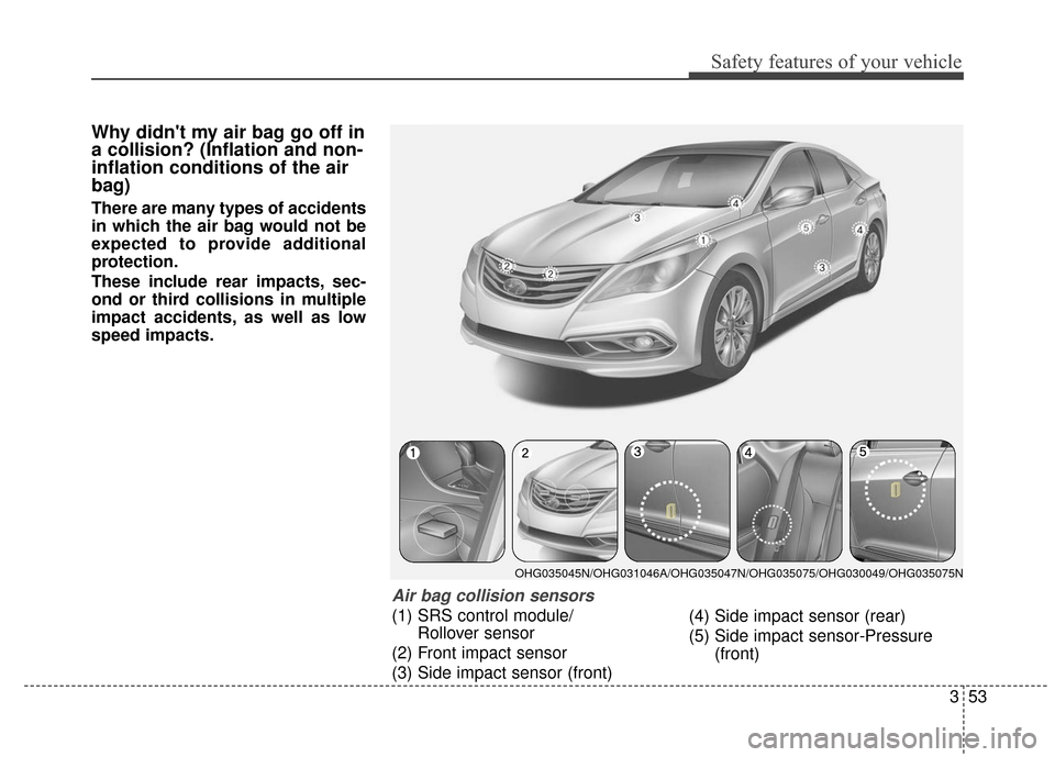 Hyundai Azera 2017 Manual PDF 353
Safety features of your vehicle
Why didnt my air bag go off in
a collision? (Inflation and non-
inflation conditions of the air
bag)
There are many types of accidents
in which the air bag would n Hyundai Azera 2017 Manual PDF 353
Safety features of your vehicle
Why didnt my air bag go off in
a collision? (Inflation and non-
inflation conditions of the air
bag)
There are many types of accidents
in which the air bag would n
