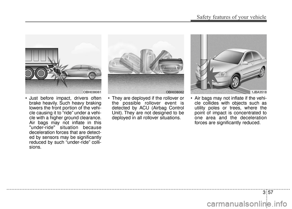 Hyundai Azera 2017  Owners Manual 357
Safety features of your vehicle
 Just before impact, drivers oftenbrake heavily. Such heavy braking
lowers the front portion of the vehi-
cle causing it to “ride” under a vehi-
cle with a high