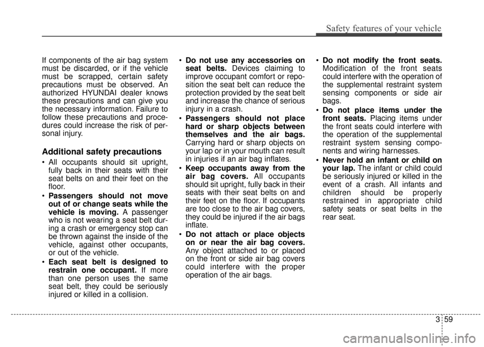 Hyundai Azera 2017 Manual PDF 359
Safety features of your vehicle
If components of the air bag system
must be discarded, or if the vehicle
must be scrapped, certain safety
precautions must be observed. An
authorized HYUNDAI dealer Hyundai Azera 2017 Manual PDF 359
Safety features of your vehicle
If components of the air bag system
must be discarded, or if the vehicle
must be scrapped, certain safety
precautions must be observed. An
authorized HYUNDAI dealer