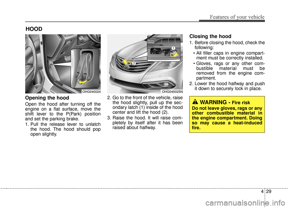 Hyundai Azera 2016 Owners Manual 429
Features of your vehicle
Opening the hood
Open the hood after turning off the
engine on a flat surface, move the
shift lever to the P(Park) position
and set the parking brake.
1. Pull the release Hyundai Azera 2016 Owners Manual 429
Features of your vehicle
Opening the hood
Open the hood after turning off the
engine on a flat surface, move the
shift lever to the P(Park) position
and set the parking brake.
1. Pull the release