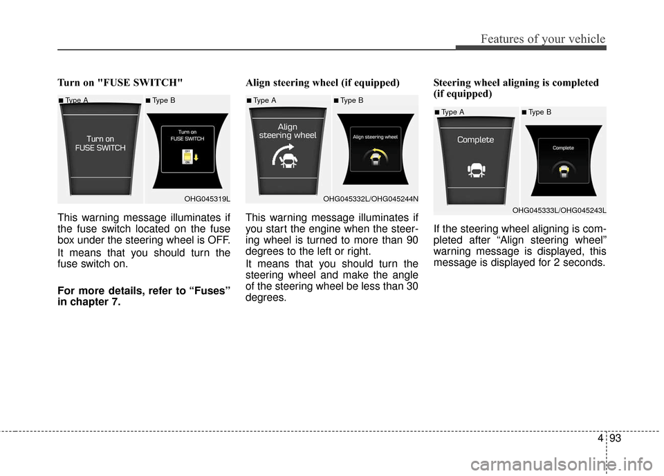 Hyundai Azera 2016 Owners Manual 493
Features of your vehicle
Turn on "FUSE SWITCH"
This warning message illuminates if
the fuse switch located on the fuse
box under the steering wheel is OFF.
It means that you should turn the
fuse Hyundai Azera 2016 Owners Manual 493
Features of your vehicle
Turn on "FUSE SWITCH"
This warning message illuminates if
the fuse switch located on the fuse
box under the steering wheel is OFF.
It means that you should turn the
fuse