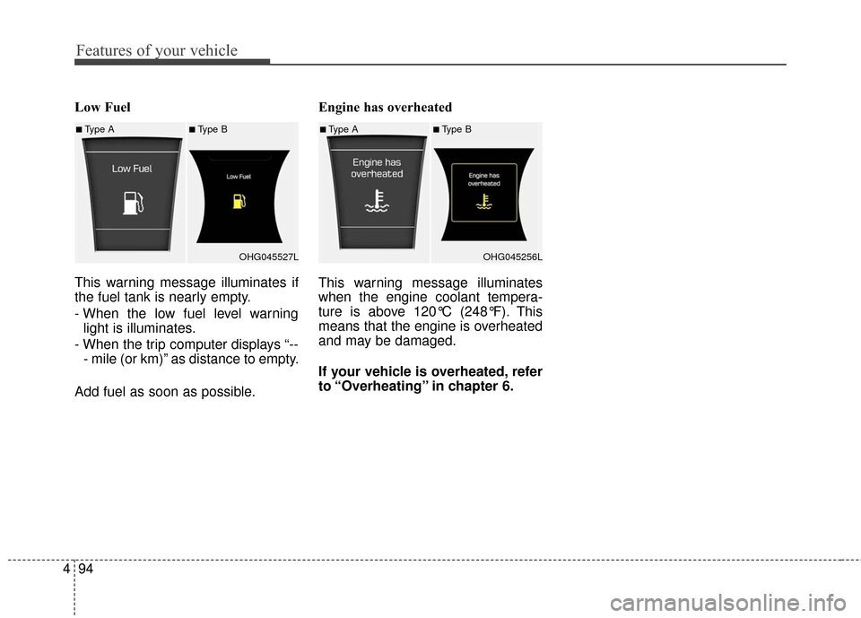 Hyundai Azera 2016  Owners Manual Features of your vehicle
94
4
Low Fuel
This warning message illuminates if
the fuel tank is nearly empty.
- When the low fuel level warning
light is illuminates.
- When the trip computer displays “-