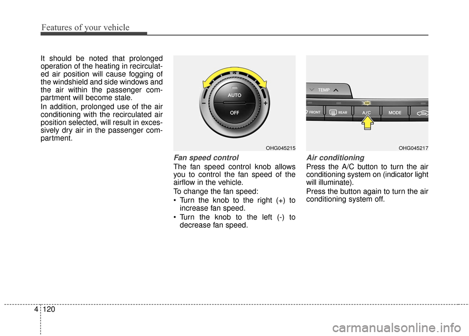 Hyundai Azera 2016  Owners Manual Features of your vehicle
120
4
It should be noted that prolonged
operation of the heating in recirculat-
ed air position will cause fogging of
the windshield and side windows and
the air within the pa