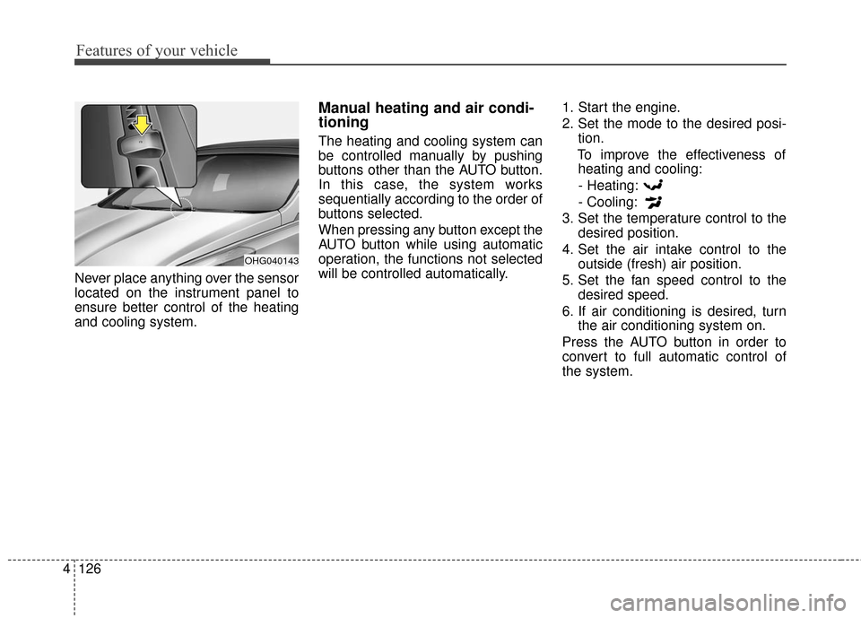 Hyundai Azera 2016  Owners Manual Features of your vehicle
126
4
Never place anything over the sensor
located on the instrument panel to
ensure better control of the heating
and cooling system.
Manual heating and air condi-
tioning
Th
