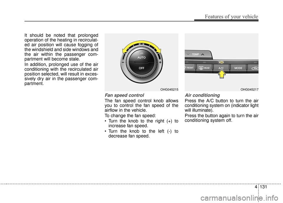 Hyundai Azera 2016  Owners Manual 4131
Features of your vehicle
It should be noted that prolonged
operation of the heating in recirculat-
ed air position will cause fogging of
the windshield and side windows and
the air within the pas