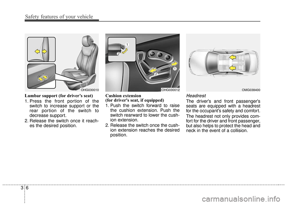 Hyundai Azera 2016 Owners Guide Safety features of your vehicle
63
Lumbar support (for driver’s seat)
1. Press the front portion of theswitch to increase support or the
rear portion of the switch to
decrease support.
2. Release th Hyundai Azera 2016 Owners Guide Safety features of your vehicle
63
Lumbar support (for driver’s seat)
1. Press the front portion of theswitch to increase support or the
rear portion of the switch to
decrease support.
2. Release th