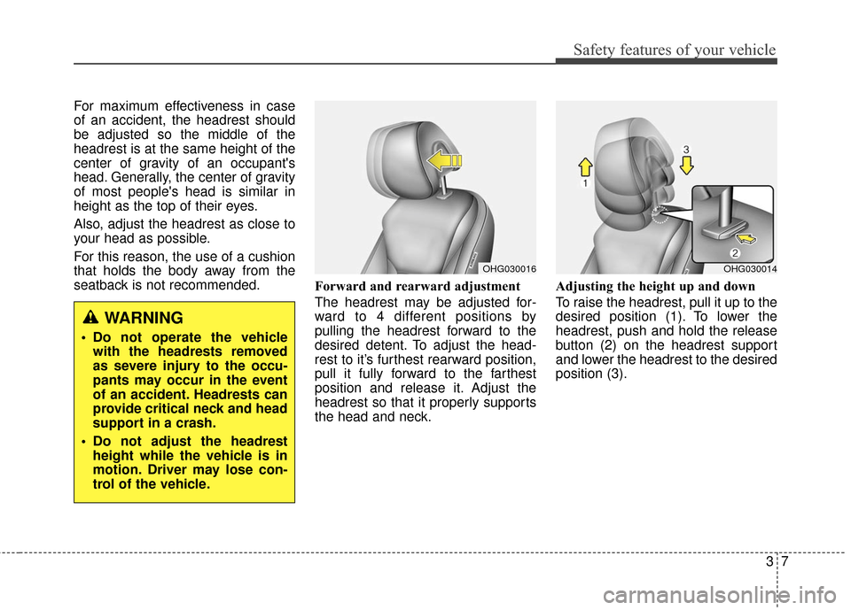 Hyundai Azera 2016 Owners Guide 37
Safety features of your vehicle
For maximum effectiveness in case
of an accident, the headrest should
be adjusted so the middle of the
headrest is at the same height of the
center of gravity of an Hyundai Azera 2016 Owners Guide 37
Safety features of your vehicle
For maximum effectiveness in case
of an accident, the headrest should
be adjusted so the middle of the
headrest is at the same height of the
center of gravity of an