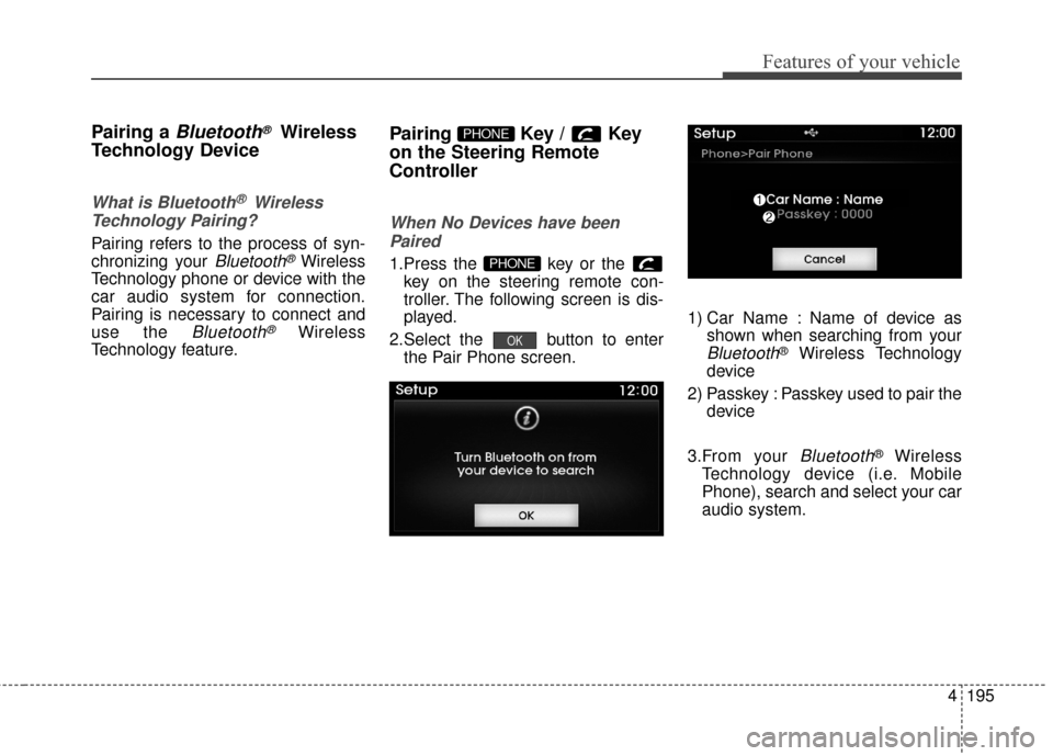 Hyundai Azera 2016 Owners Manual 4195
Features of your vehicle
Pairing a Bluetooth®Wireless
Technology Device
What is Bluetooth® Wireless
Technology Pairing?
Pairing refers to the process of syn-
chronizing your
Bluetooth®Wire Hyundai Azera 2016 Owners Manual 4195
Features of your vehicle
Pairing a Bluetooth®Wireless
Technology Device
What is Bluetooth® Wireless
Technology Pairing?
Pairing refers to the process of syn-
chronizing your
Bluetooth®Wire