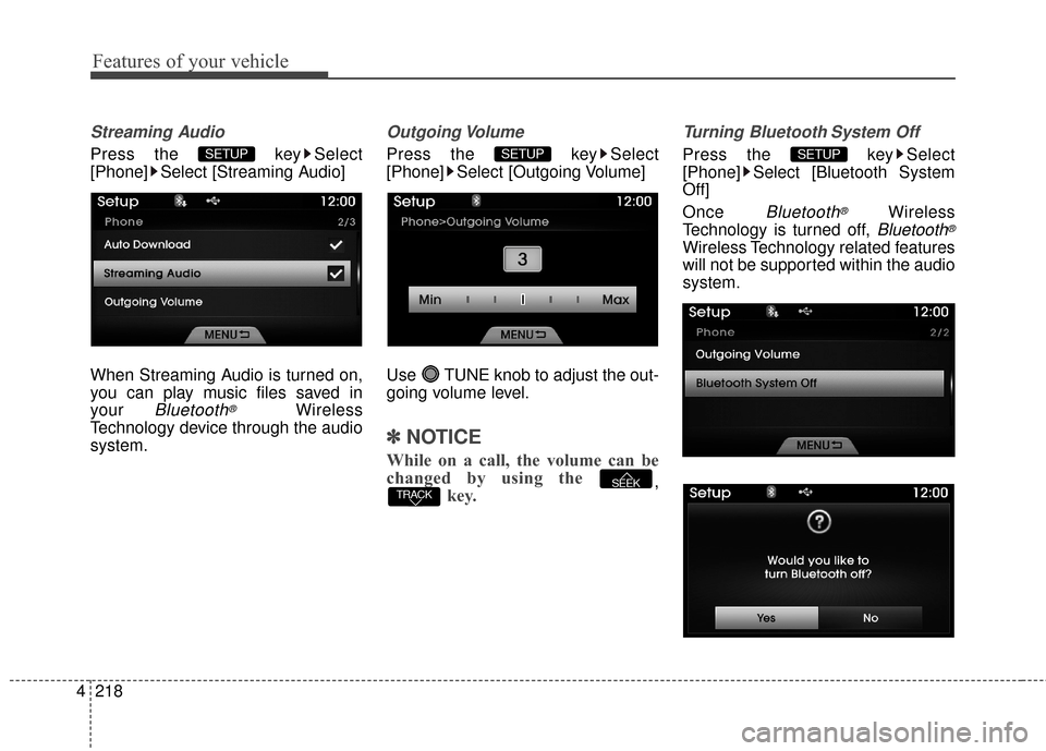 Hyundai Azera 2016  Owners Manual Features of your vehicle
218
4
Streaming Audio
Press the  key Select
[Phone] Select [Streaming Audio]
When Streaming Audio is turned on,
you can play music files saved in
your 
Bluetooth®Wireless
Tec