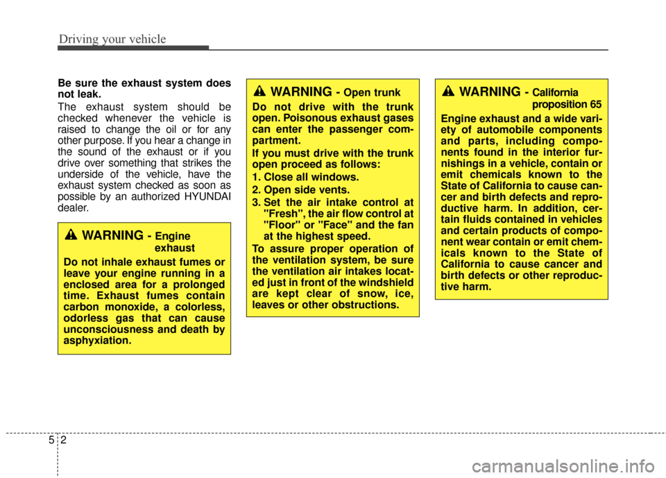 Hyundai Azera 2016  Owners Manual Driving your vehicle
25
Be sure the exhaust system does
not leak.
The exhaust system should be
checked whenever the vehicle is
raised to change the oil or for any
other purpose. If you hear a change i