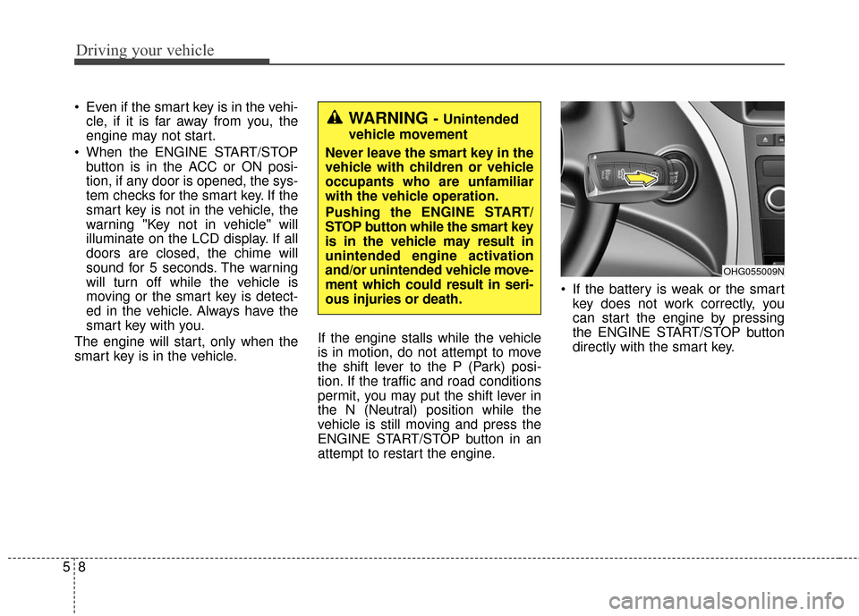 Hyundai Azera 2016  Owners Manual Driving your vehicle
85
 Even if the smart key is in the vehi-cle, if it is far away from you, the
engine may not start.
 When the ENGINE START/STOP button is in the ACC or ON posi-
tion, if any door 