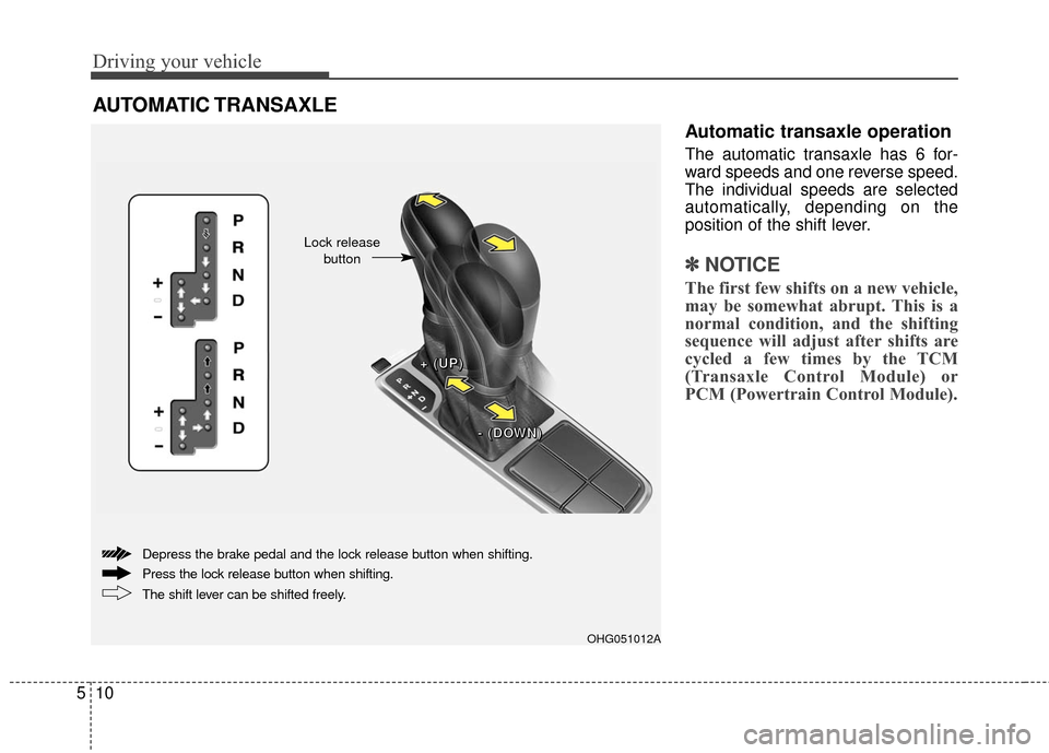 Hyundai Azera 2016  Owners Manual Driving your vehicle
10
5
Automatic transaxle operation
The automatic transaxle has 6 for-
ward speeds and one reverse speed.
The individual speeds are selected
automatically, depending on the
positio