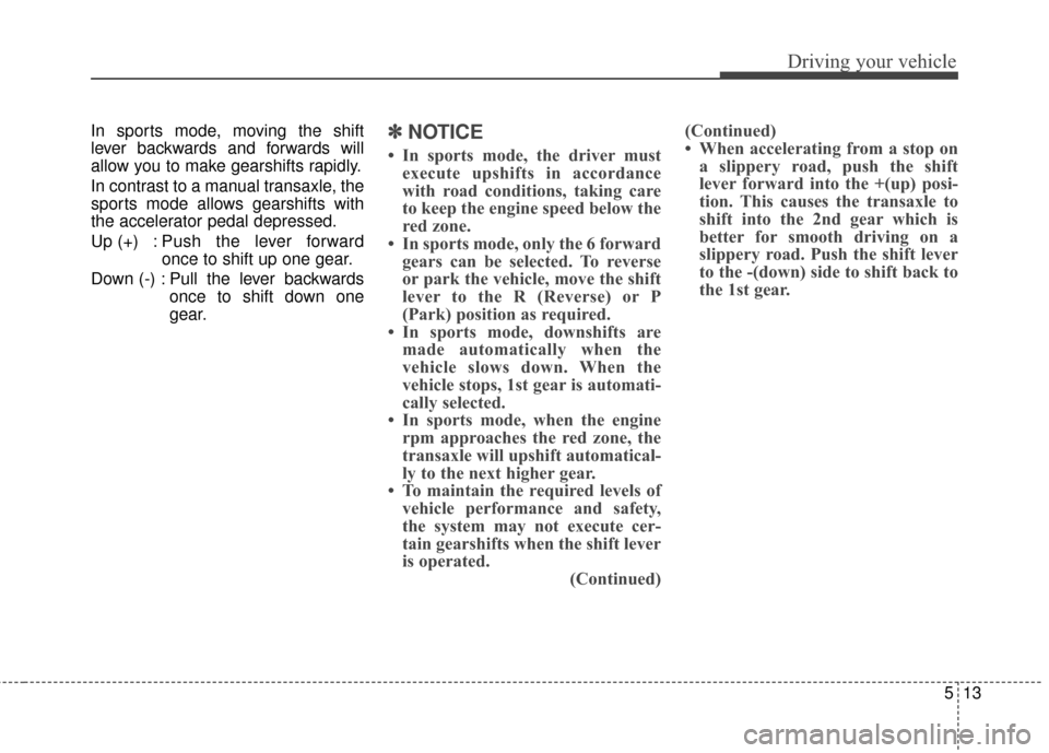 Hyundai Azera 2016  Owners Manual 513
Driving your vehicle
In sports mode, moving the shift
lever backwards and forwards will
allow you to make gearshifts rapidly.
In contrast to a manual transaxle, the
sports mode allows gearshifts w