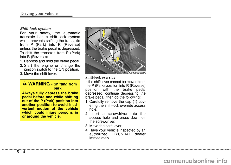 Hyundai Azera 2016  Owners Manual Driving your vehicle
14
5
Shift lock system 
For your safety, the automatic
transaxle has a shift lock system
which prevents shifting the transaxle
from P (Park) into R (Reverse)
unless the brake peda