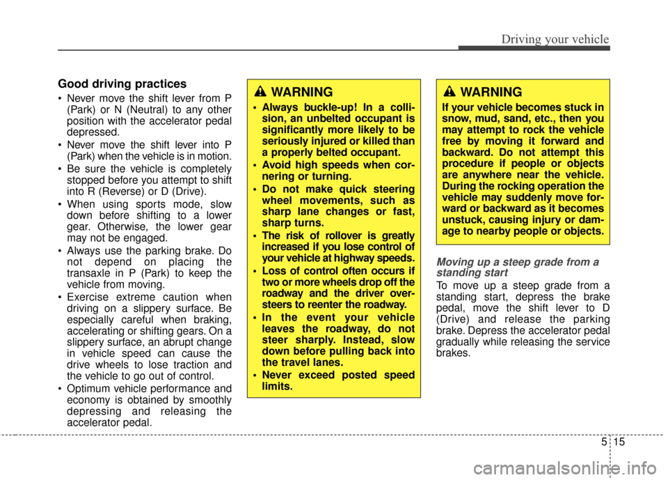 Hyundai Azera 2016 Owners Manual 515
Driving your vehicle
Good driving practices
Never move the shift lever from P(Park) or N (Neutral) to any other
position with the accelerator pedal
depressed.
Never move the shift lever into P ( Hyundai Azera 2016 Owners Manual 515
Driving your vehicle
Good driving practices
Never move the shift lever from P(Park) or N (Neutral) to any other
position with the accelerator pedal
depressed.
Never move the shift lever into P (