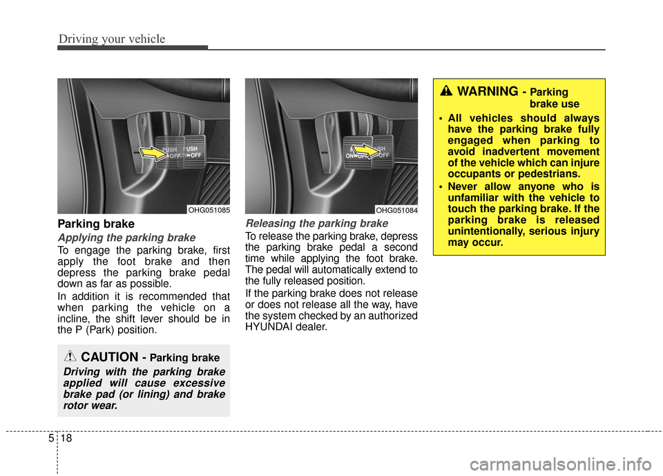 Hyundai Azera 2016  Owners Manual Driving your vehicle
18
5
Parking brake
Applying the parking brake
To engage the parking brake, first
apply the foot brake and then
depress the parking brake pedal
down as far as possible.
In addition