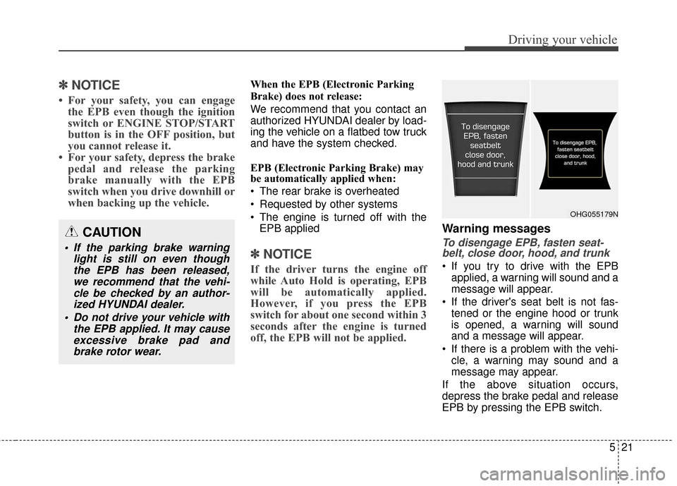 Hyundai Azera 2016  Owners Manual 521
Driving your vehicle
✽
✽NOTICE
• For your safety, you can engage
the EPB even though the ignition
switch or ENGINE STOP/START
button is in the OFF position, but
you cannot release it. 
• F