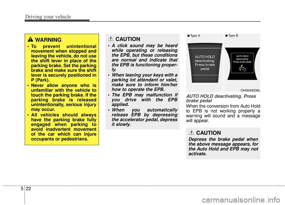 Hyundai Azera 2016  Owners Manual Driving your vehicle
22
5
AUTO HOLD deactivating. Press
brake pedal
When the conversion from Auto Hold
to EPB is not working properly a
warning will sound and a message
will appear.
WARNING
 To preven