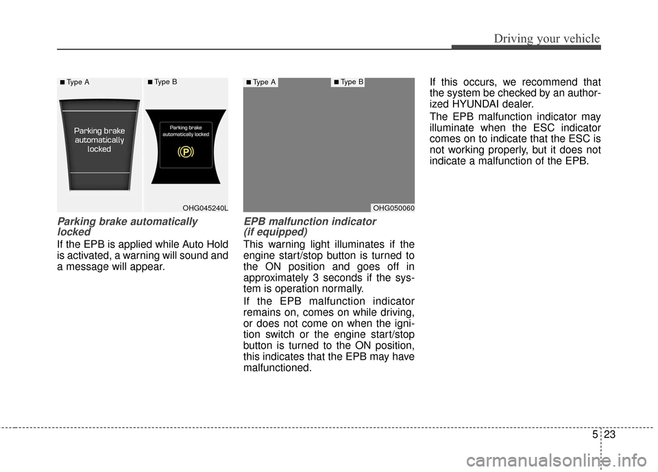 Hyundai Azera 2016  Owners Manual 523
Driving your vehicle
Parking brake automaticallylocked
If the EPB is applied while Auto Hold
is activated, a warning will sound and
a message will appear.
EPB malfunction indicator (if equipped)
T