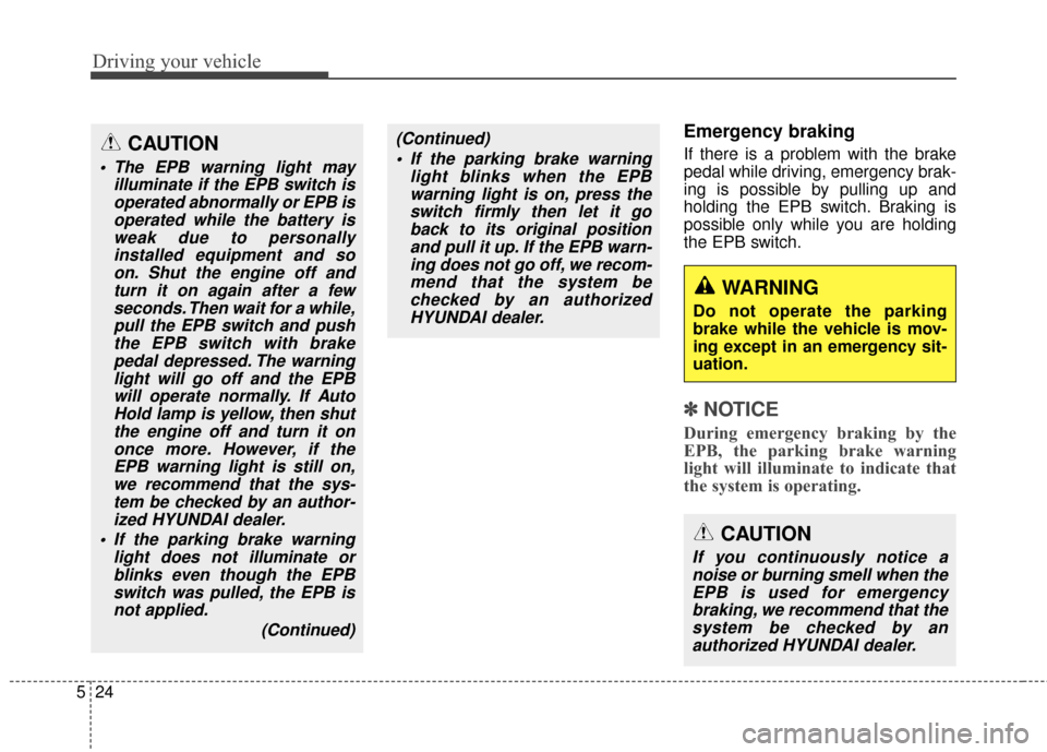 Hyundai Azera 2016  Owners Manual Driving your vehicle
24
5
Emergency braking
If there is a problem with the brake
pedal while driving, emergency brak-
ing is possible by pulling up and
holding the EPB switch. Braking is
possible only