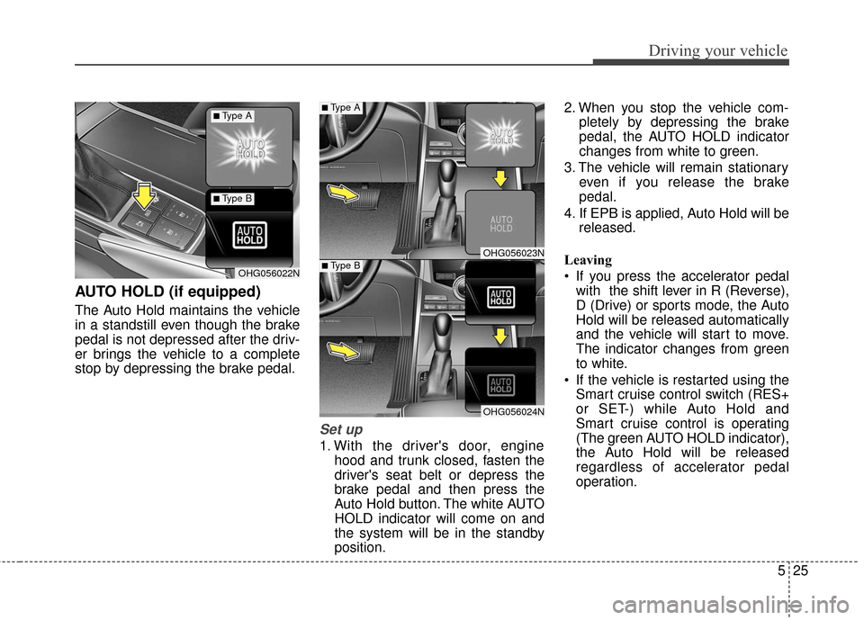 Hyundai Azera 2016  Owners Manual 525
Driving your vehicle
AUTO HOLD (if equipped)
The Auto Hold maintains the vehicle
in a standstill even though the brake
pedal is not depressed after the driv-
er brings the vehicle to a complete
st