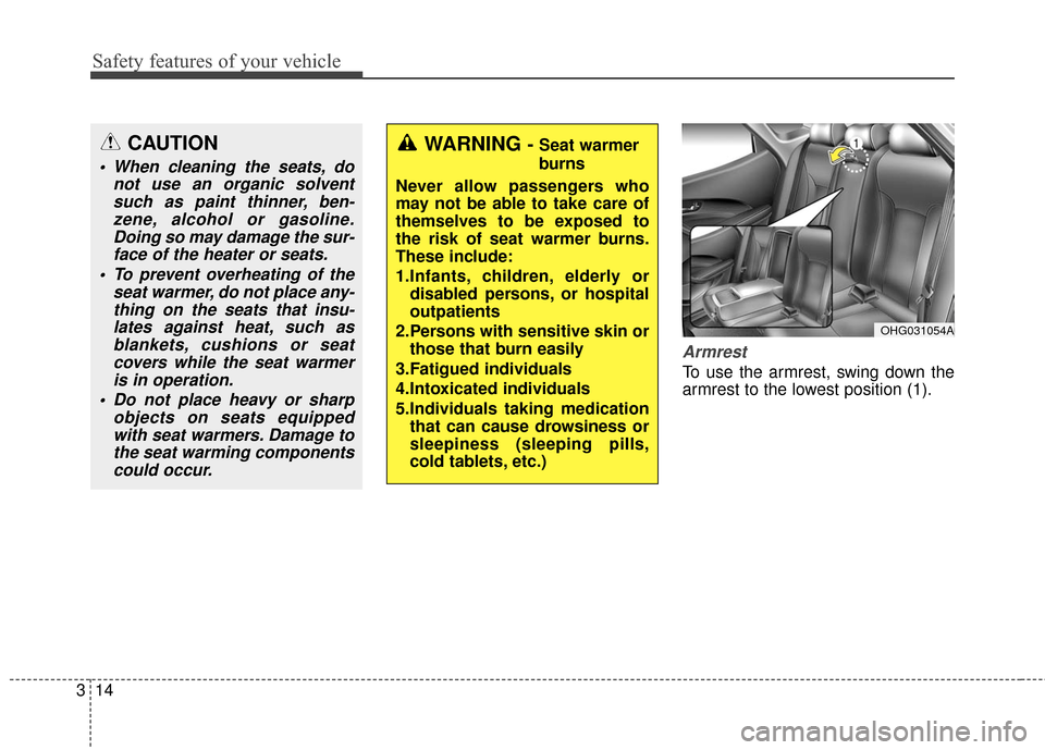 Hyundai Azera 2016 Owners Guide Safety features of your vehicle
14
3
Armrest
To use the armrest, swing down the
armrest to the lowest position (1).
OHG031054A
WARNING - Seat warmer
burns
Never allow passengers who
may not be able t Hyundai Azera 2016 Owners Guide Safety features of your vehicle
14
3
Armrest
To use the armrest, swing down the
armrest to the lowest position (1).
OHG031054A
WARNING - Seat warmer
burns
Never allow passengers who
may not be able t