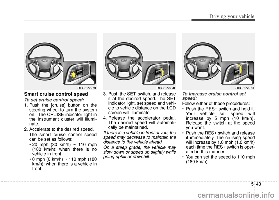 Hyundai Azera 2016  Owners Manual 543
Driving your vehicle
Smart cruise control speed
To set cruise control speed:
1. Push the [cruise] button on thesteering wheel to turn the system
on. The CRUISE indicator light in
the instrument cl