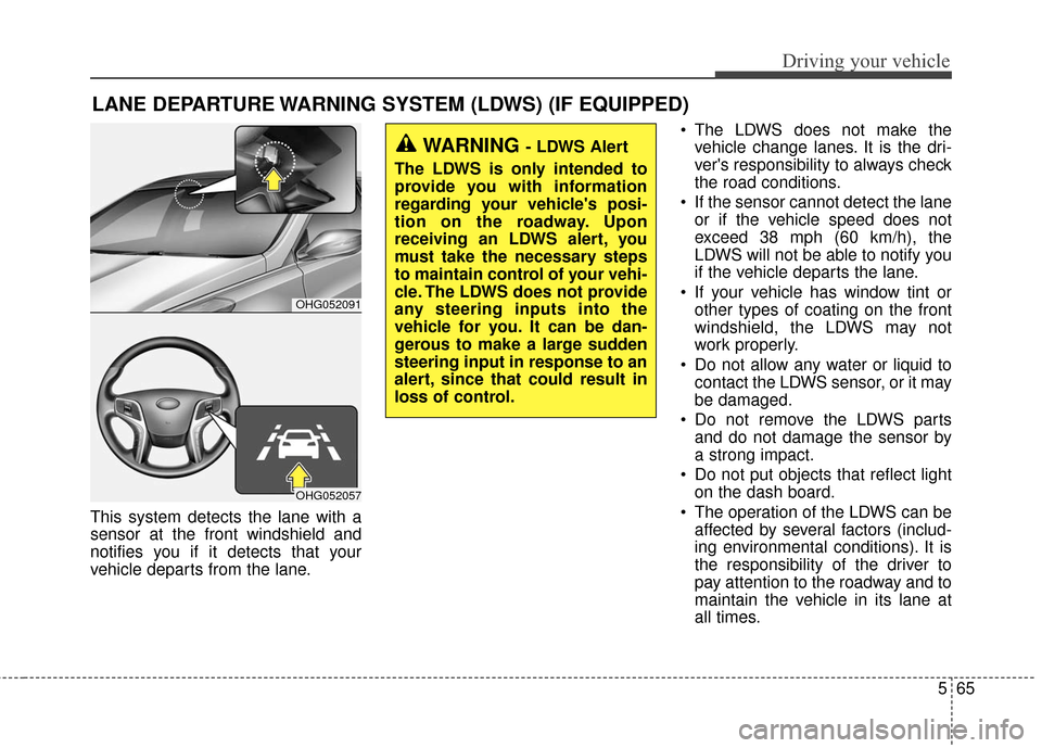 Hyundai Azera 2016  Owners Manual 565
Driving your vehicle
This system detects the lane with a
sensor at the front windshield and
notifies you if it detects that your
vehicle departs from the lane. The LDWS does not make the
vehicle c