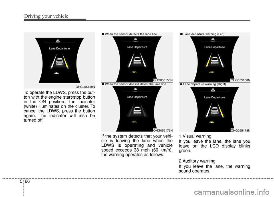 Hyundai Azera 2016  Owners Manual Driving your vehicle
66
5
To operate the LDWS, press the but-
ton with the engine start/stop button
in the ON position. The indicator
(white) illuminates on the cluster. To
cancel the LDWS, press the 