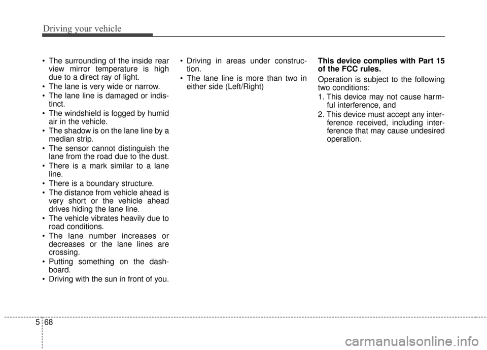 Hyundai Azera 2016  Owners Manual Driving your vehicle
68
5
 The surrounding of the inside rear
view mirror temperature is high
due to a direct ray of light.
 The lane is very wide or narrow.
 The lane line is damaged or indis- tinct.