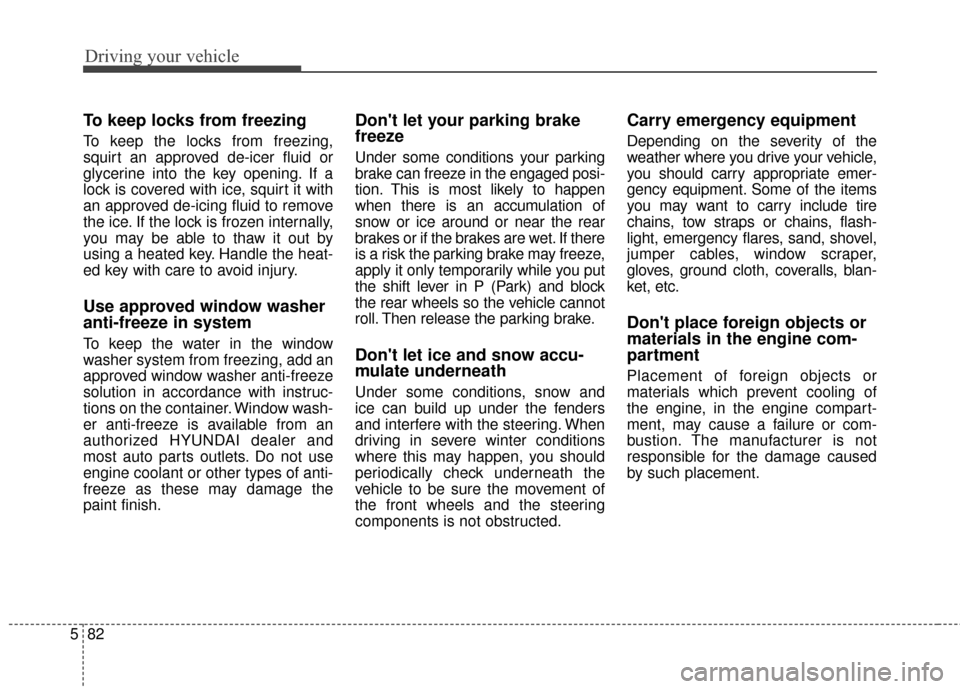 Hyundai Azera 2016 Owners Manual Driving your vehicle
82
5
To keep locks from freezing
To keep the locks from freezing,
squirt an approved de-icer fluid or
glycerine into the key opening. If a
lock is covered with ice, squirt it with Hyundai Azera 2016 Owners Manual Driving your vehicle
82
5
To keep locks from freezing
To keep the locks from freezing,
squirt an approved de-icer fluid or
glycerine into the key opening. If a
lock is covered with ice, squirt it with