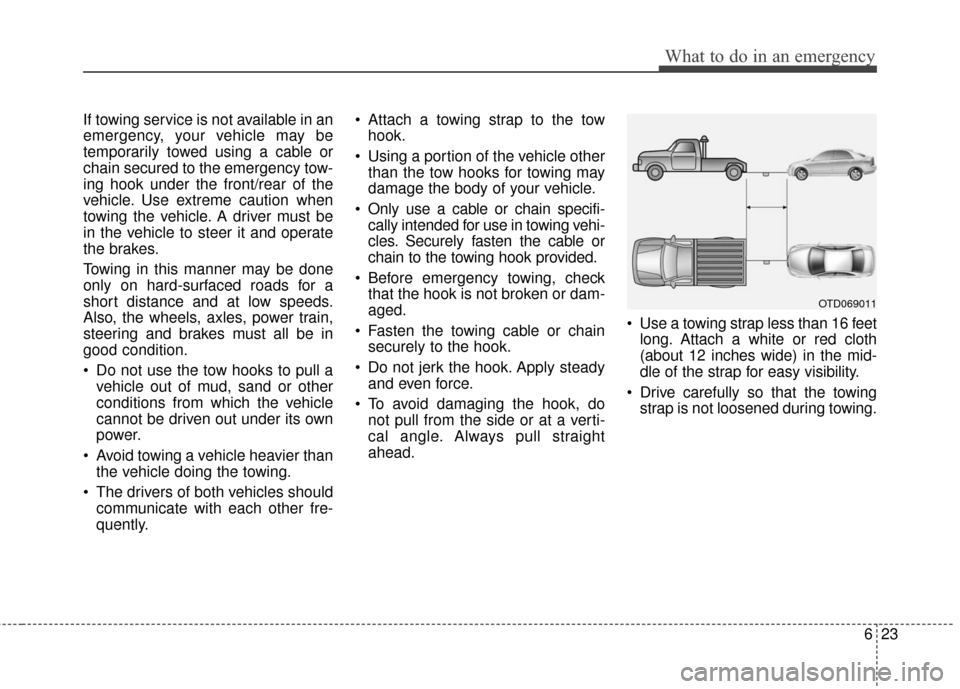 Hyundai Azera 2016  Owners Manual 623
What to do in an emergency
If towing service is not available in an
emergency, your vehicle may be
temporarily towed using a cable or
chain secured to the emergency tow-
ing hook under the front/r