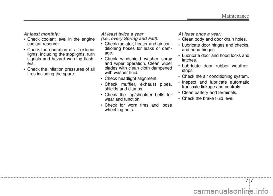 Hyundai Azera 2016  Owners Manual 77
Maintenance
At least monthly:
 Check coolant level in the enginecoolant reservoir.
 Check the operation of all exterior lights, including the stoplights, turn
signals and hazard warning flash-
ers.