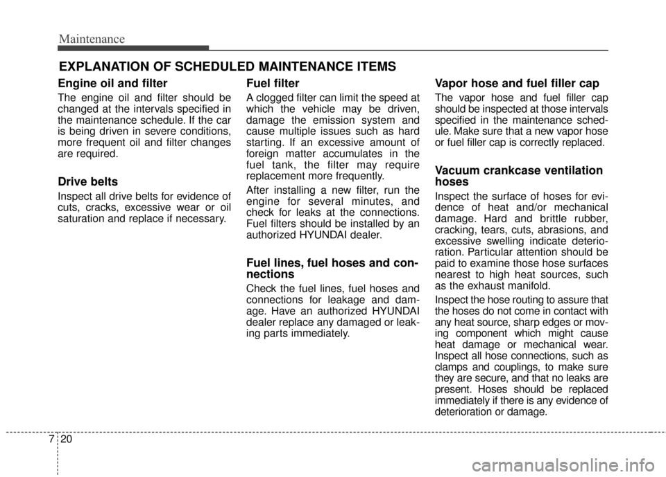 Hyundai Azera 2016 Owners Manual Maintenance
20
7
EXPLANATION OF SCHEDULED MAINTENANCE ITEMS
Engine oil and filter
The engine oil and filter should be
changed at the intervals specified in
the maintenance schedule. If the car
is bein Hyundai Azera 2016 Owners Manual Maintenance
20
7
EXPLANATION OF SCHEDULED MAINTENANCE ITEMS
Engine oil and filter
The engine oil and filter should be
changed at the intervals specified in
the maintenance schedule. If the car
is bein