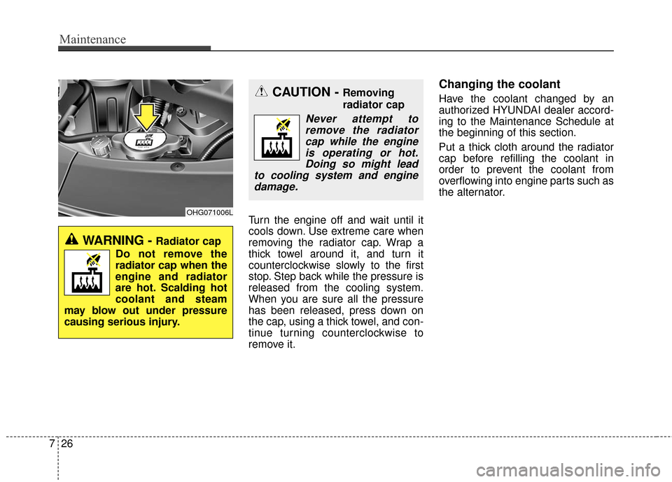 Hyundai Azera 2016  Owners Manual Maintenance
26
7
Turn the engine off and wait until it
cools down. Use extreme care when
removing the radiator cap. Wrap a
thick towel around it, and turn it
counterclockwise slowly to the first
stop.