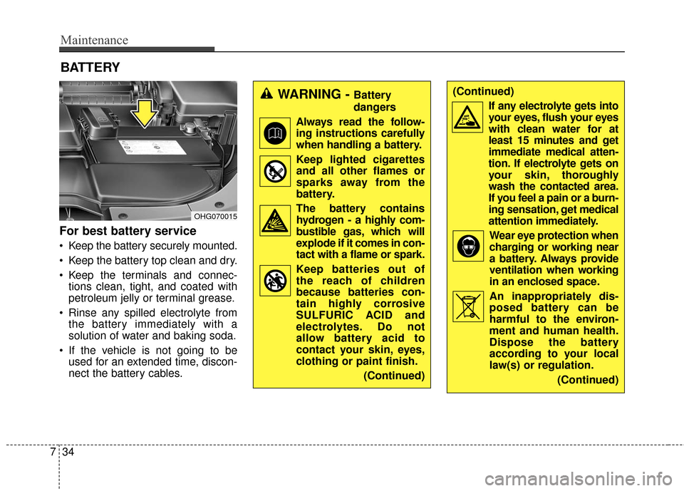 Hyundai Azera 2016  Owners Manual Maintenance
34
7
For best battery service
 Keep the battery securely mounted.
 Keep the battery top clean and dry.
 Keep the terminals and connec-
tions clean, tight, and coated with
petroleum jelly o